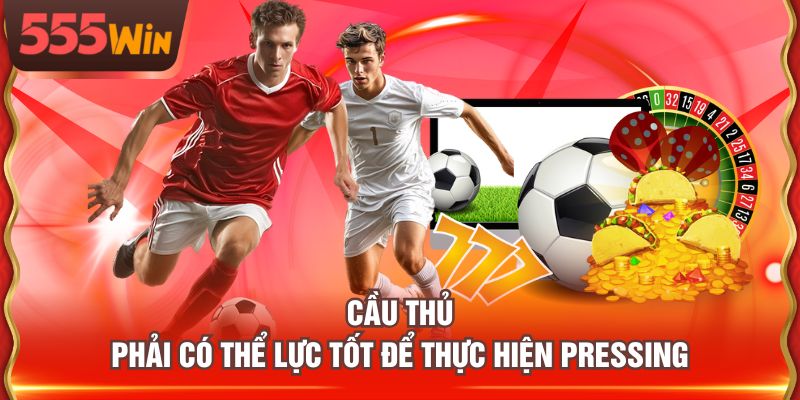 Cầu thủ phải có thể lực tốt để thực hiện pressing