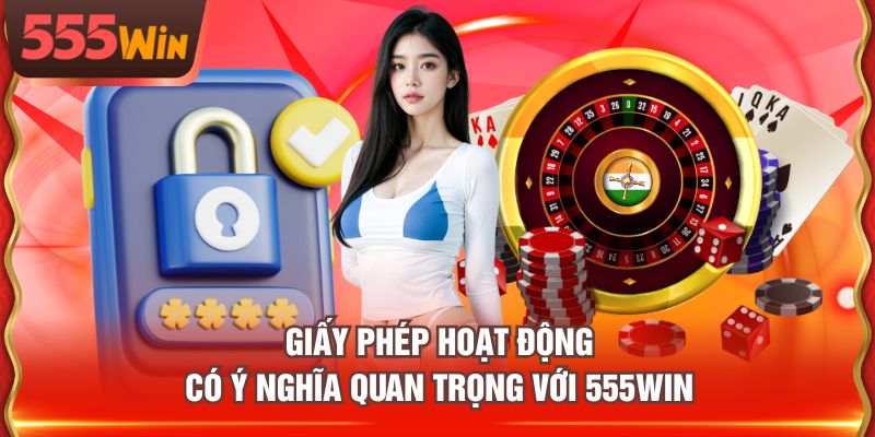 Giấy phép hoạt động có ý nghĩa quan trọng với 555WIN