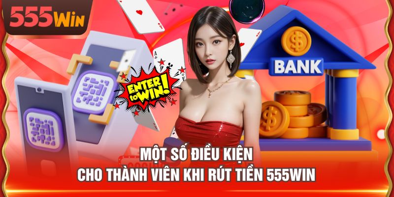 Một số điều kiện cho thành viên khi rút tiền 555WIN
