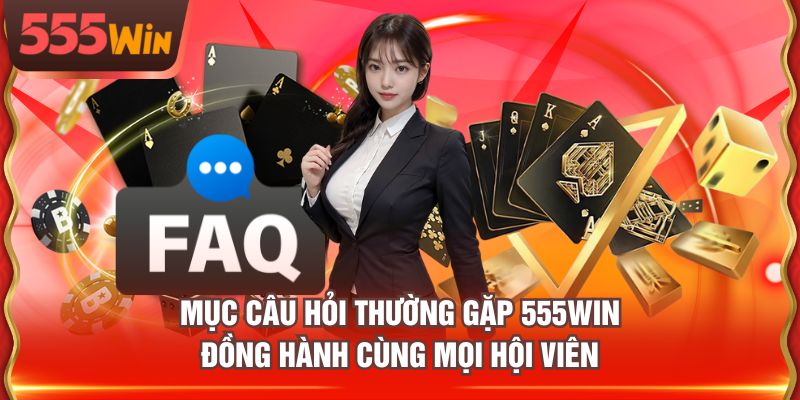 Mục câu hỏi thường gặp 555WIN đồng hành cùng mọi hội viên