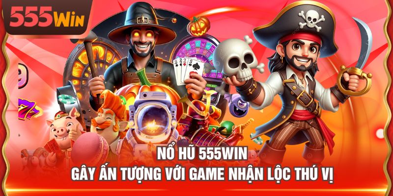 Nổ Hũ 555WIN gây ấn tượng với game Nhận Lộc Thú Vị