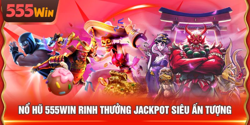 Nổ Hũ 555WIN rinh thưởng jackpot siêu ấn tượng