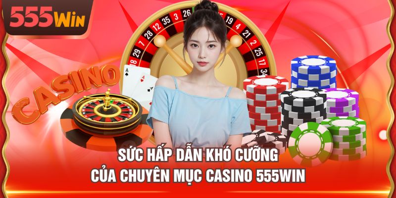 Sức hấp dẫn khó cưỡng của chuyên mục casino 555WIN