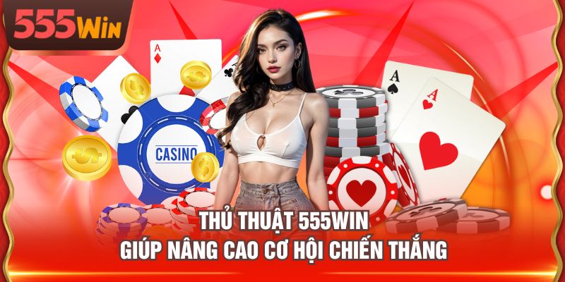 Thủ thuật 555WIN giúp nâng cao cơ hội chiến thắng
