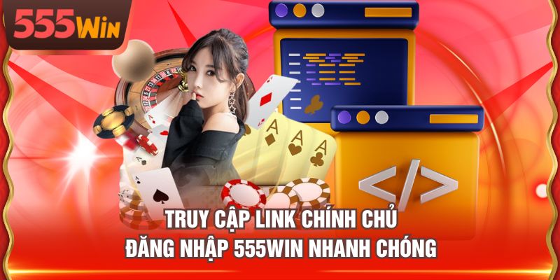 Truy cập link chính chủ đăng nhập 555WIN nhanh chóng